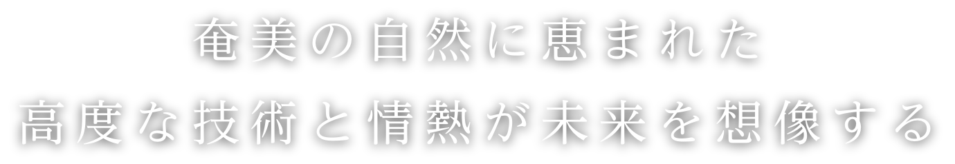 奄美の自然に恵まれた高度な技術と情熱が未来を想像する